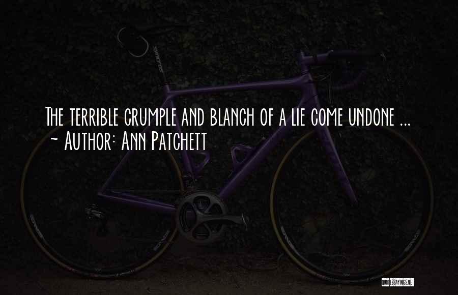 Ann Patchett Quotes: The Terrible Crumple And Blanch Of A Lie Come Undone ...