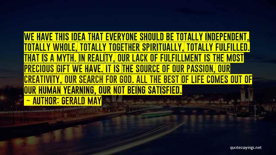 Gerald May Quotes: We Have This Idea That Everyone Should Be Totally Independent, Totally Whole, Totally Together Spiritually, Totally Fulfilled. That Is A