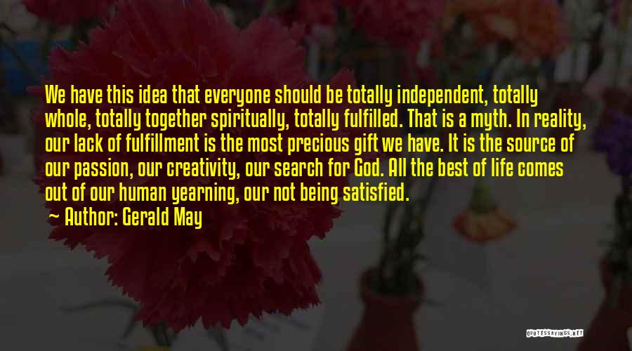 Gerald May Quotes: We Have This Idea That Everyone Should Be Totally Independent, Totally Whole, Totally Together Spiritually, Totally Fulfilled. That Is A