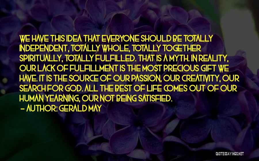 Gerald May Quotes: We Have This Idea That Everyone Should Be Totally Independent, Totally Whole, Totally Together Spiritually, Totally Fulfilled. That Is A