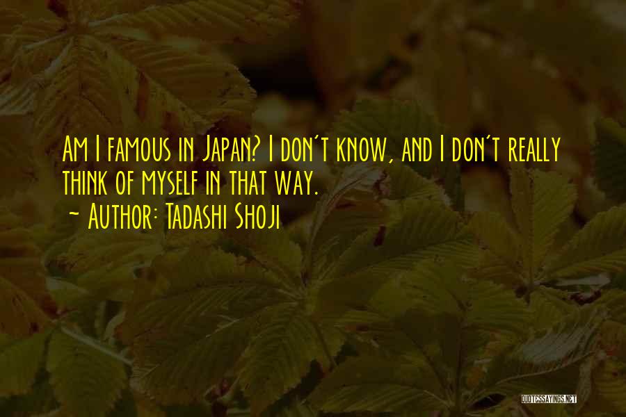 Tadashi Shoji Quotes: Am I Famous In Japan? I Don't Know, And I Don't Really Think Of Myself In That Way.