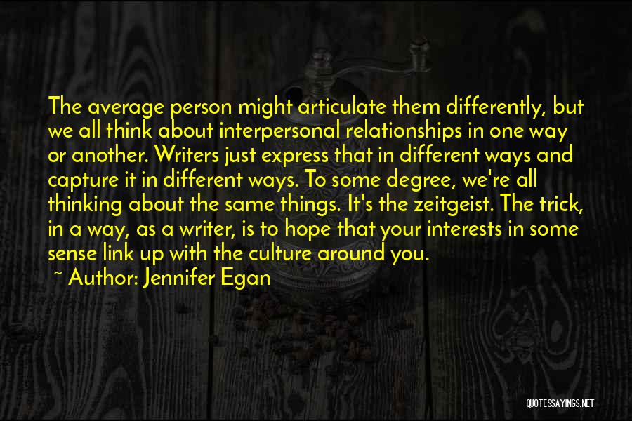 Jennifer Egan Quotes: The Average Person Might Articulate Them Differently, But We All Think About Interpersonal Relationships In One Way Or Another. Writers