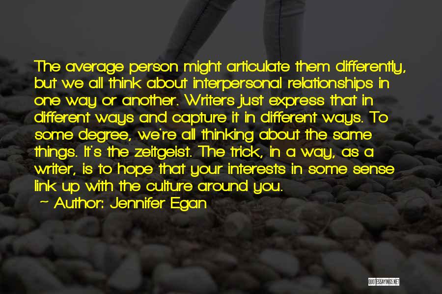 Jennifer Egan Quotes: The Average Person Might Articulate Them Differently, But We All Think About Interpersonal Relationships In One Way Or Another. Writers