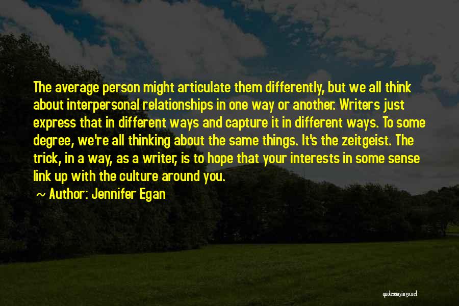 Jennifer Egan Quotes: The Average Person Might Articulate Them Differently, But We All Think About Interpersonal Relationships In One Way Or Another. Writers