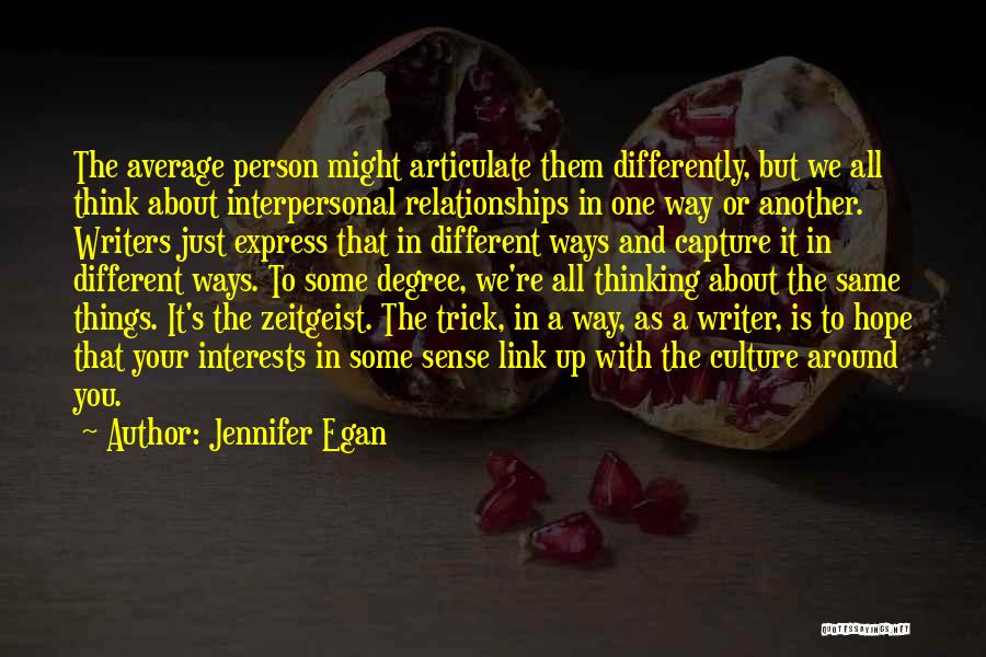 Jennifer Egan Quotes: The Average Person Might Articulate Them Differently, But We All Think About Interpersonal Relationships In One Way Or Another. Writers