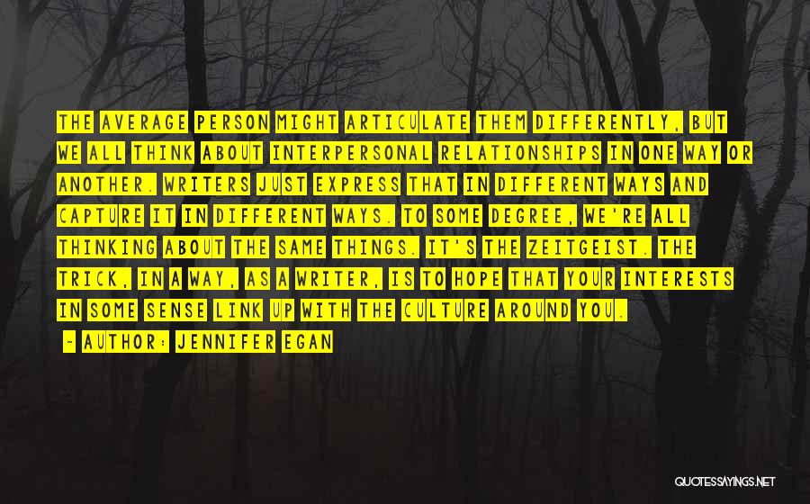 Jennifer Egan Quotes: The Average Person Might Articulate Them Differently, But We All Think About Interpersonal Relationships In One Way Or Another. Writers