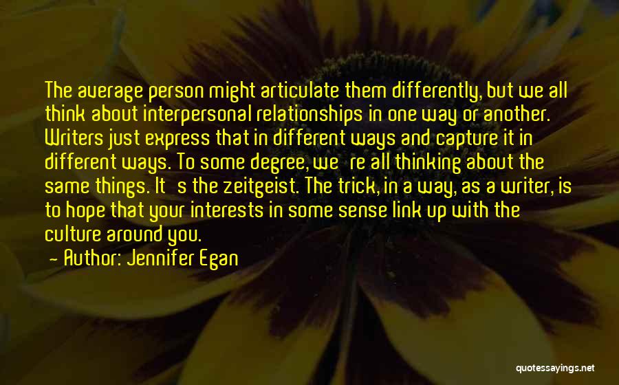 Jennifer Egan Quotes: The Average Person Might Articulate Them Differently, But We All Think About Interpersonal Relationships In One Way Or Another. Writers