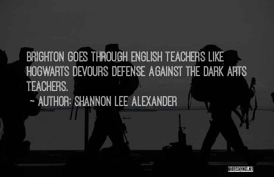 Shannon Lee Alexander Quotes: Brighton Goes Through English Teachers Like Hogwarts Devours Defense Against The Dark Arts Teachers.