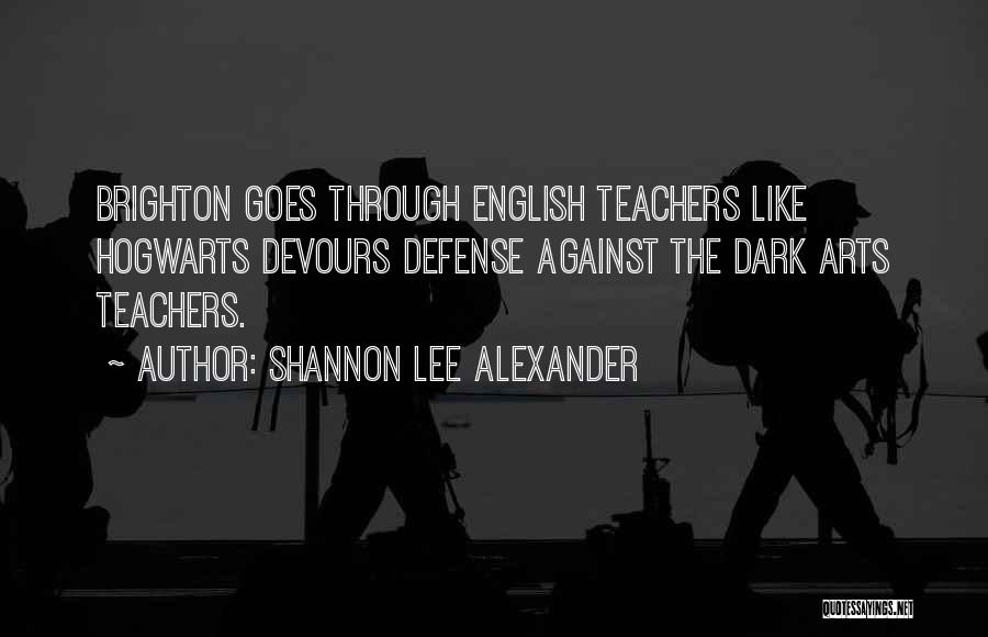 Shannon Lee Alexander Quotes: Brighton Goes Through English Teachers Like Hogwarts Devours Defense Against The Dark Arts Teachers.