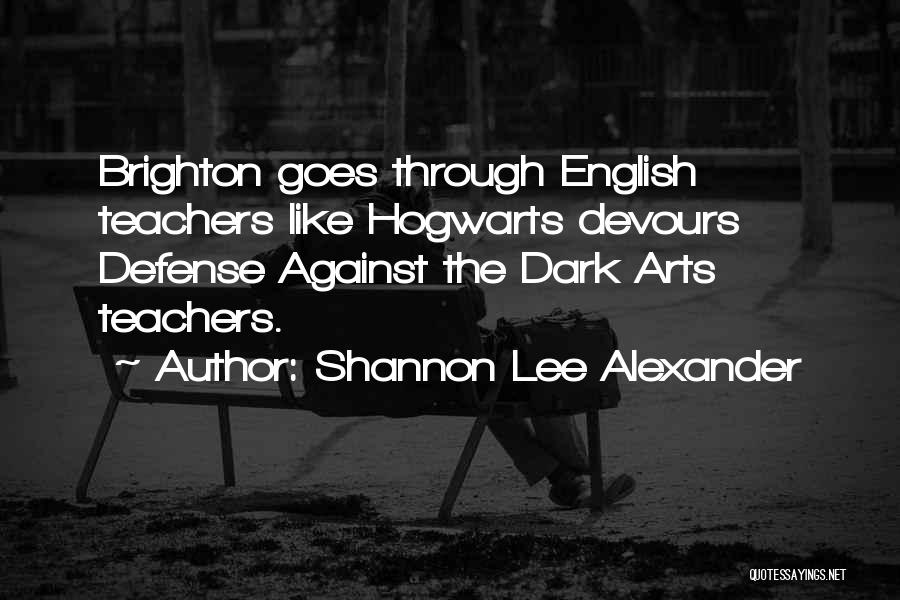 Shannon Lee Alexander Quotes: Brighton Goes Through English Teachers Like Hogwarts Devours Defense Against The Dark Arts Teachers.