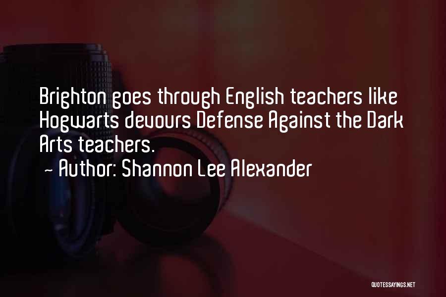 Shannon Lee Alexander Quotes: Brighton Goes Through English Teachers Like Hogwarts Devours Defense Against The Dark Arts Teachers.