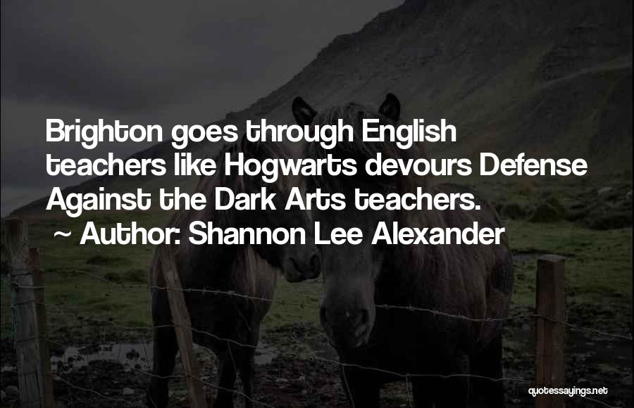 Shannon Lee Alexander Quotes: Brighton Goes Through English Teachers Like Hogwarts Devours Defense Against The Dark Arts Teachers.