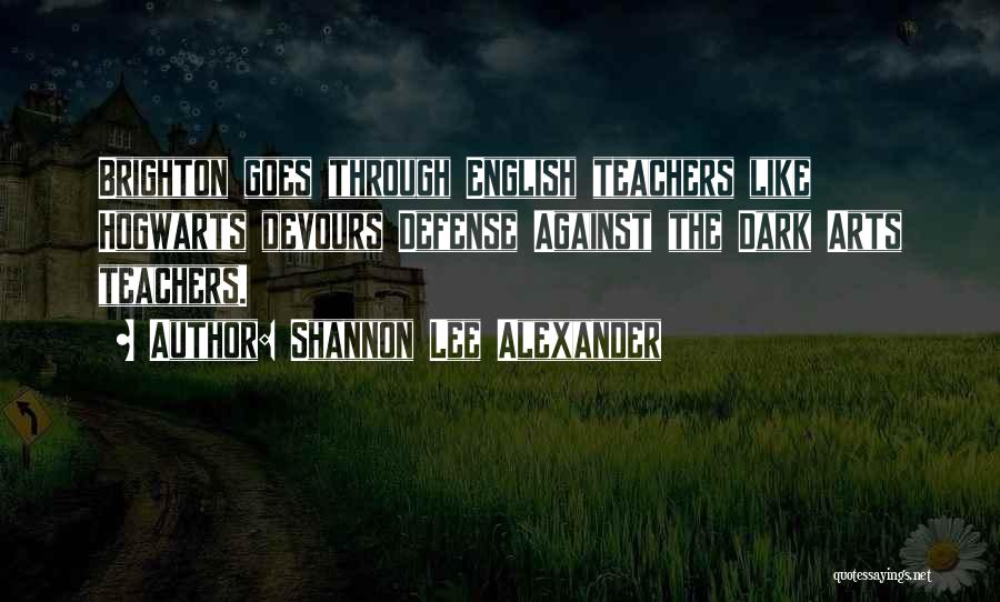 Shannon Lee Alexander Quotes: Brighton Goes Through English Teachers Like Hogwarts Devours Defense Against The Dark Arts Teachers.