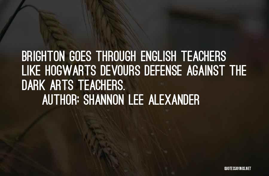 Shannon Lee Alexander Quotes: Brighton Goes Through English Teachers Like Hogwarts Devours Defense Against The Dark Arts Teachers.