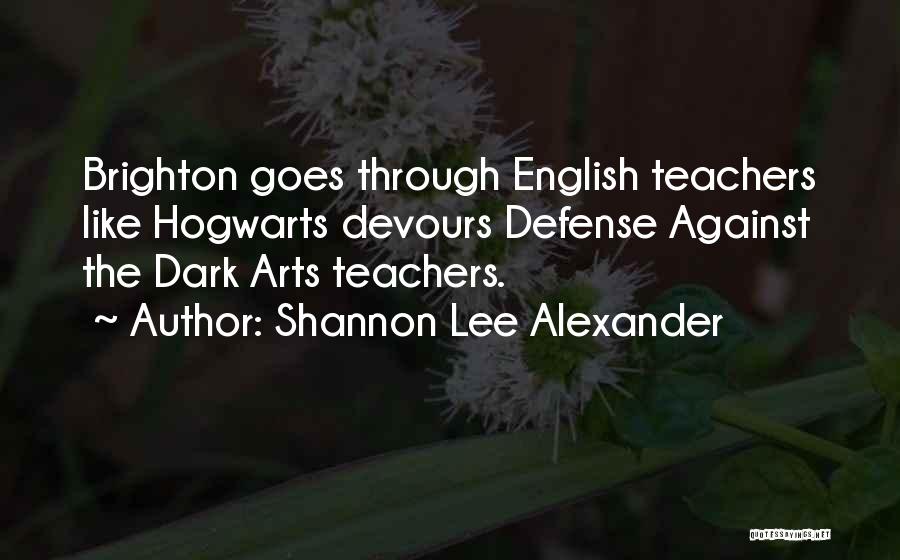 Shannon Lee Alexander Quotes: Brighton Goes Through English Teachers Like Hogwarts Devours Defense Against The Dark Arts Teachers.