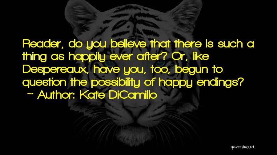 Kate DiCamillo Quotes: Reader, Do You Believe That There Is Such A Thing As Happily Ever After? Or, Like Despereaux, Have You, Too,