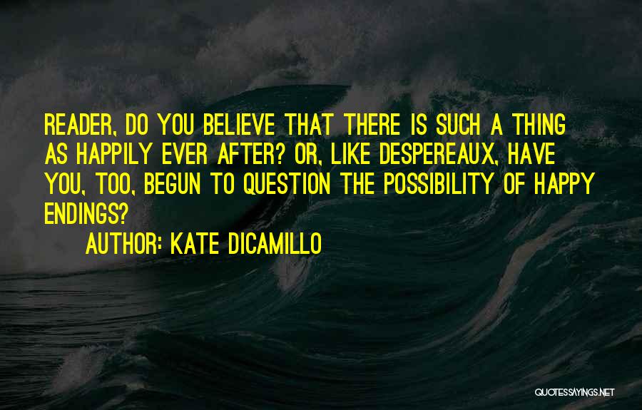 Kate DiCamillo Quotes: Reader, Do You Believe That There Is Such A Thing As Happily Ever After? Or, Like Despereaux, Have You, Too,