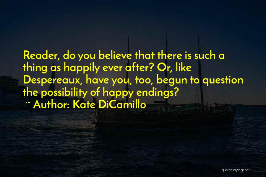 Kate DiCamillo Quotes: Reader, Do You Believe That There Is Such A Thing As Happily Ever After? Or, Like Despereaux, Have You, Too,