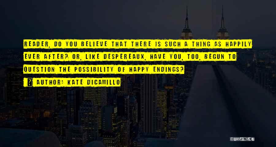 Kate DiCamillo Quotes: Reader, Do You Believe That There Is Such A Thing As Happily Ever After? Or, Like Despereaux, Have You, Too,