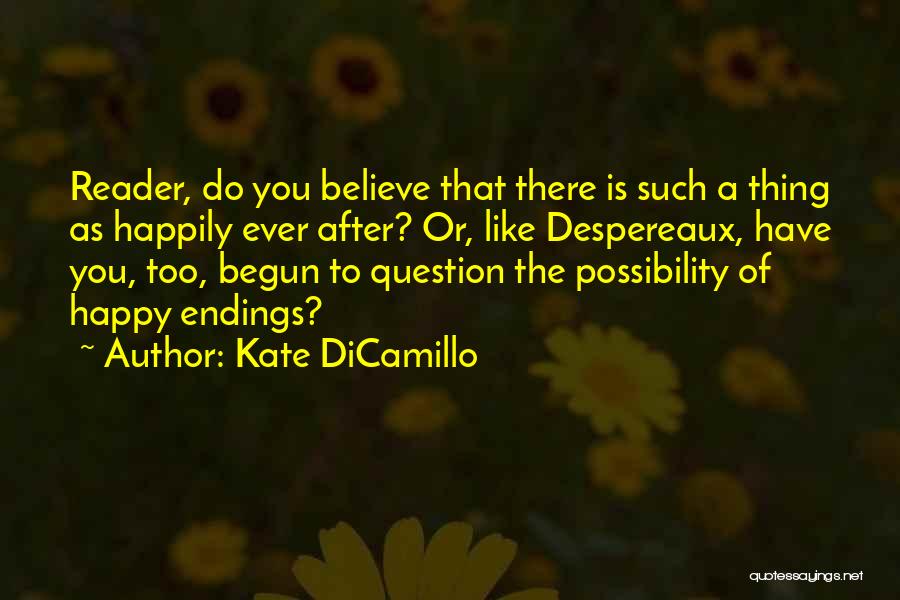 Kate DiCamillo Quotes: Reader, Do You Believe That There Is Such A Thing As Happily Ever After? Or, Like Despereaux, Have You, Too,