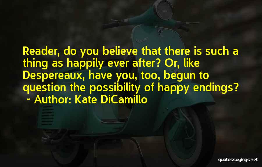 Kate DiCamillo Quotes: Reader, Do You Believe That There Is Such A Thing As Happily Ever After? Or, Like Despereaux, Have You, Too,