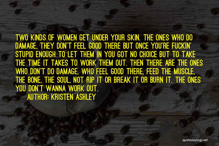 Kristen Ashley Quotes: Two Kinds Of Women Get Under Your Skin. The Ones Who Do Damage, They Don't Feel Good There But Once