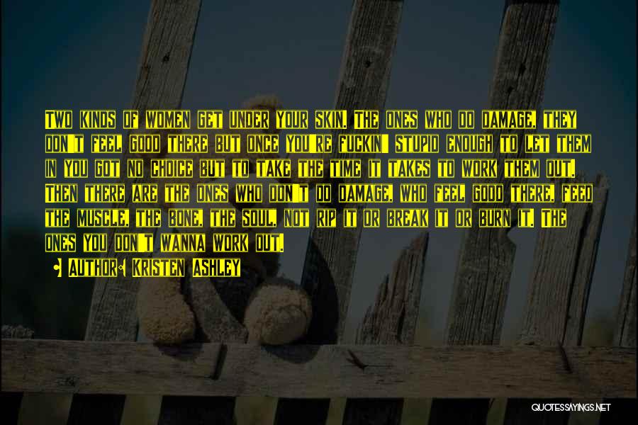 Kristen Ashley Quotes: Two Kinds Of Women Get Under Your Skin. The Ones Who Do Damage, They Don't Feel Good There But Once