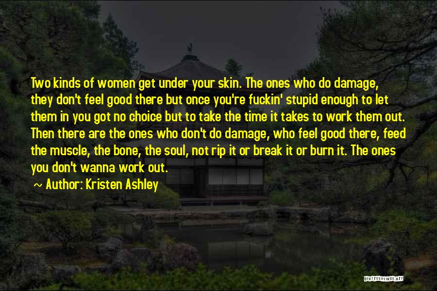 Kristen Ashley Quotes: Two Kinds Of Women Get Under Your Skin. The Ones Who Do Damage, They Don't Feel Good There But Once