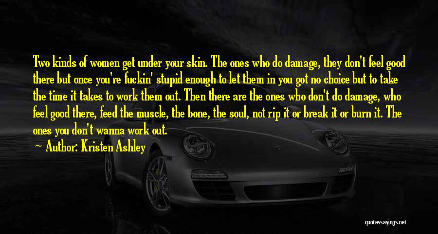 Kristen Ashley Quotes: Two Kinds Of Women Get Under Your Skin. The Ones Who Do Damage, They Don't Feel Good There But Once