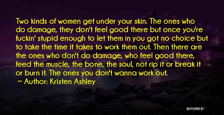 Kristen Ashley Quotes: Two Kinds Of Women Get Under Your Skin. The Ones Who Do Damage, They Don't Feel Good There But Once