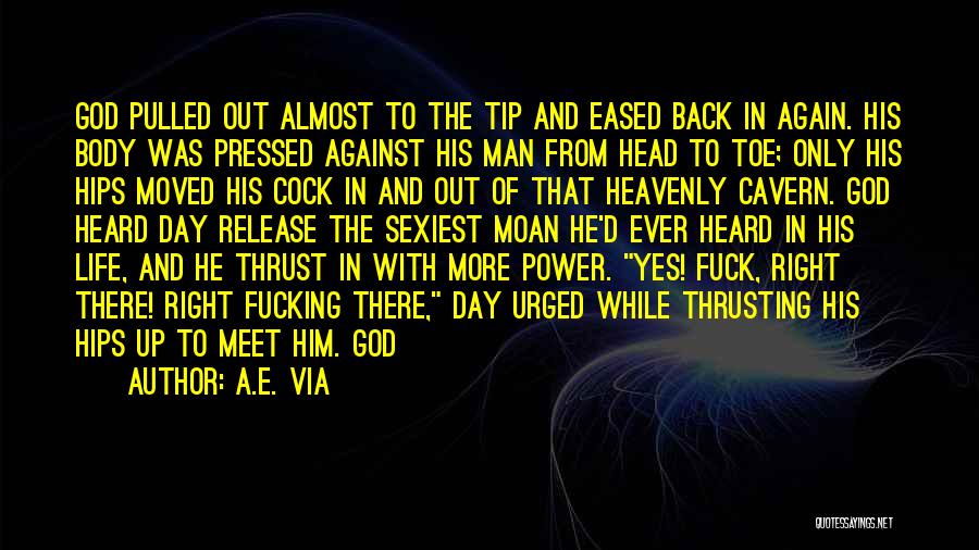 A.E. Via Quotes: God Pulled Out Almost To The Tip And Eased Back In Again. His Body Was Pressed Against His Man From