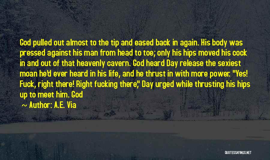A.E. Via Quotes: God Pulled Out Almost To The Tip And Eased Back In Again. His Body Was Pressed Against His Man From