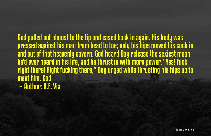 A.E. Via Quotes: God Pulled Out Almost To The Tip And Eased Back In Again. His Body Was Pressed Against His Man From