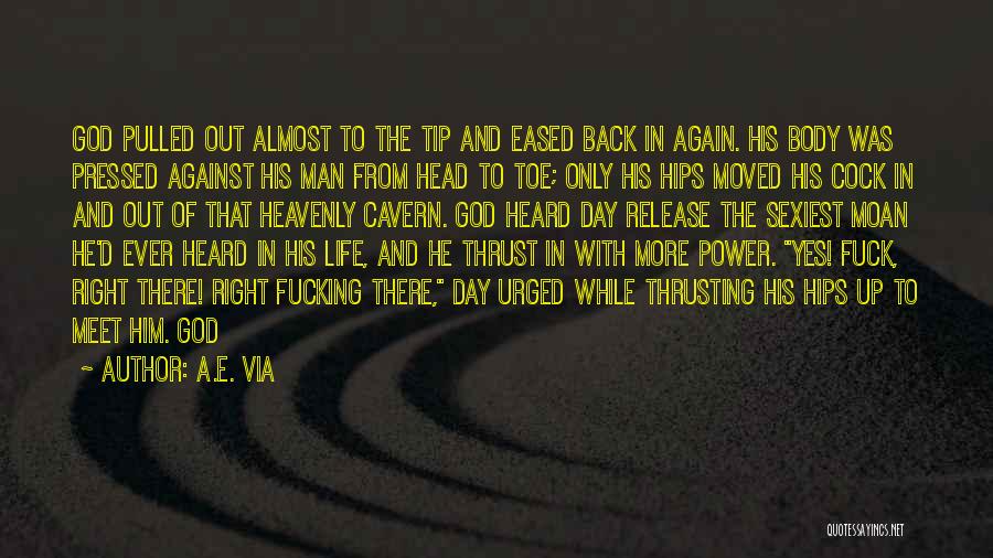 A.E. Via Quotes: God Pulled Out Almost To The Tip And Eased Back In Again. His Body Was Pressed Against His Man From