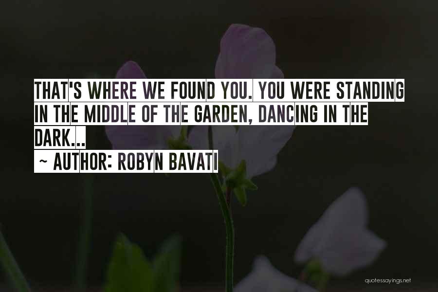 Robyn Bavati Quotes: That's Where We Found You. You Were Standing In The Middle Of The Garden, Dancing In The Dark...