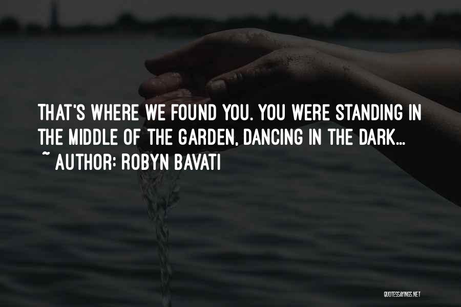 Robyn Bavati Quotes: That's Where We Found You. You Were Standing In The Middle Of The Garden, Dancing In The Dark...
