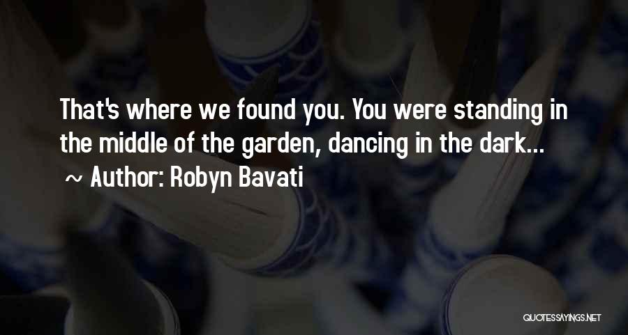 Robyn Bavati Quotes: That's Where We Found You. You Were Standing In The Middle Of The Garden, Dancing In The Dark...