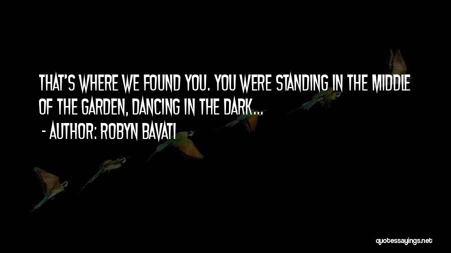 Robyn Bavati Quotes: That's Where We Found You. You Were Standing In The Middle Of The Garden, Dancing In The Dark...