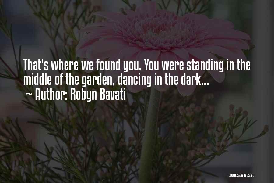 Robyn Bavati Quotes: That's Where We Found You. You Were Standing In The Middle Of The Garden, Dancing In The Dark...