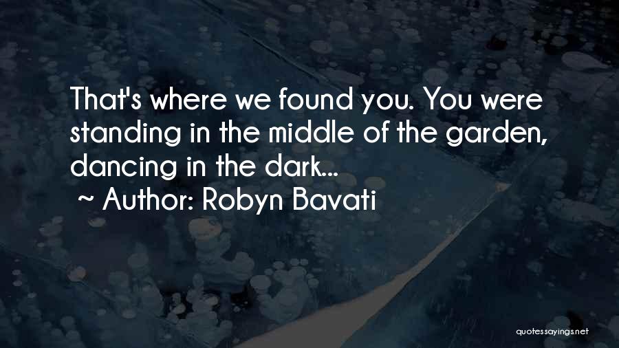 Robyn Bavati Quotes: That's Where We Found You. You Were Standing In The Middle Of The Garden, Dancing In The Dark...