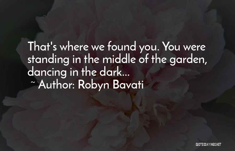 Robyn Bavati Quotes: That's Where We Found You. You Were Standing In The Middle Of The Garden, Dancing In The Dark...