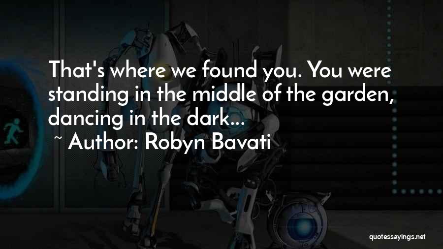 Robyn Bavati Quotes: That's Where We Found You. You Were Standing In The Middle Of The Garden, Dancing In The Dark...