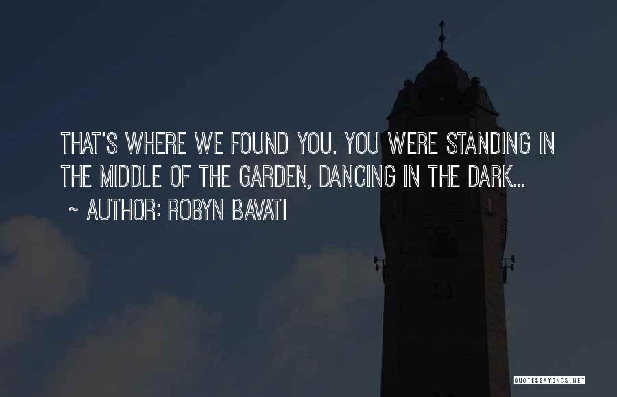 Robyn Bavati Quotes: That's Where We Found You. You Were Standing In The Middle Of The Garden, Dancing In The Dark...