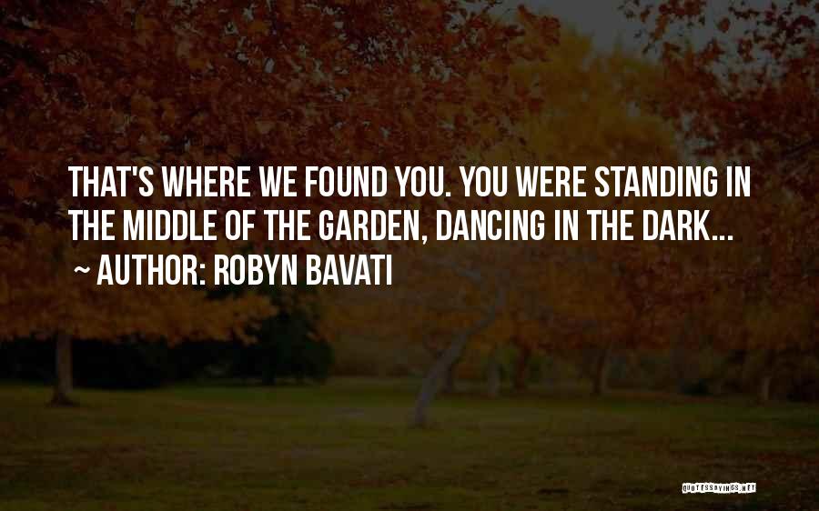 Robyn Bavati Quotes: That's Where We Found You. You Were Standing In The Middle Of The Garden, Dancing In The Dark...
