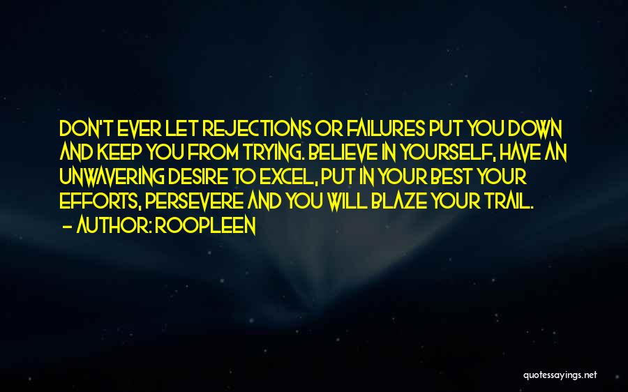 Roopleen Quotes: Don't Ever Let Rejections Or Failures Put You Down And Keep You From Trying. Believe In Yourself, Have An Unwavering