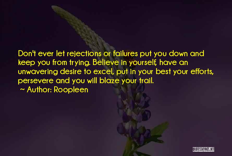 Roopleen Quotes: Don't Ever Let Rejections Or Failures Put You Down And Keep You From Trying. Believe In Yourself, Have An Unwavering