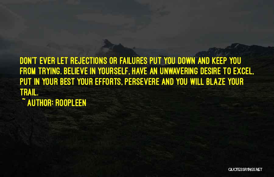 Roopleen Quotes: Don't Ever Let Rejections Or Failures Put You Down And Keep You From Trying. Believe In Yourself, Have An Unwavering