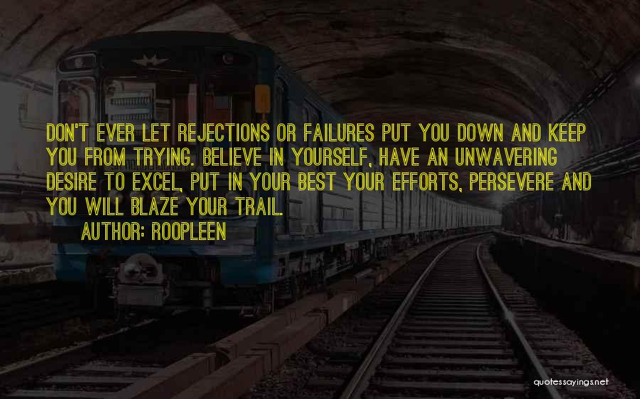 Roopleen Quotes: Don't Ever Let Rejections Or Failures Put You Down And Keep You From Trying. Believe In Yourself, Have An Unwavering