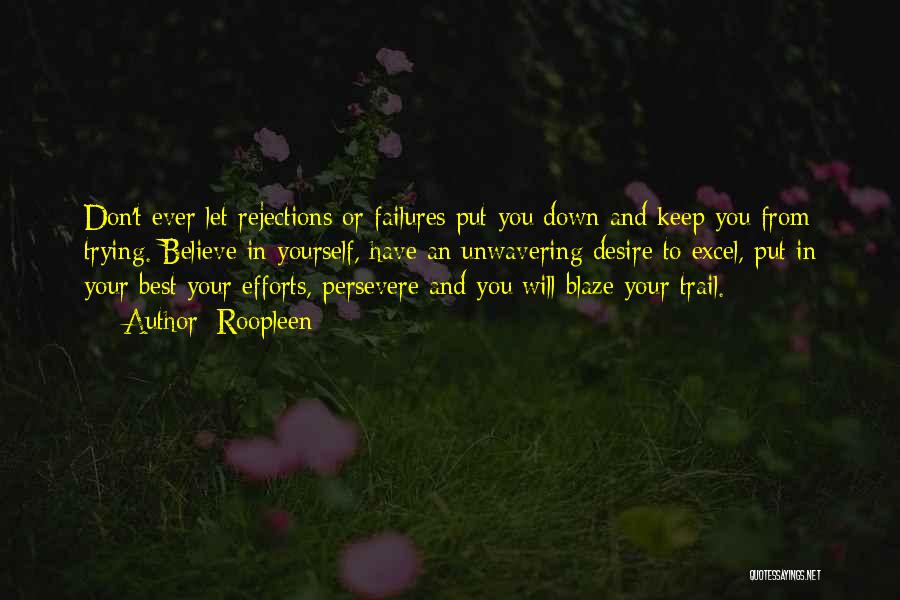 Roopleen Quotes: Don't Ever Let Rejections Or Failures Put You Down And Keep You From Trying. Believe In Yourself, Have An Unwavering