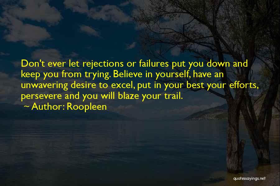 Roopleen Quotes: Don't Ever Let Rejections Or Failures Put You Down And Keep You From Trying. Believe In Yourself, Have An Unwavering